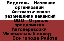 Водитель › Название организации ­ Автоматическое размещение вакансий, ООО › Отрасль предприятия ­ Автоперевозки › Минимальный оклад ­ 40 000 - Все города Работа » Вакансии   . Воронежская обл.,Воронеж г.